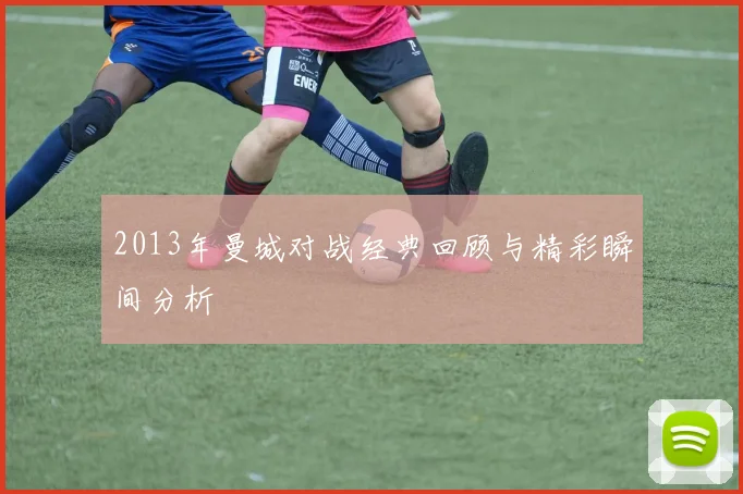 2013年曼城对战经典回顾与精彩瞬间分析