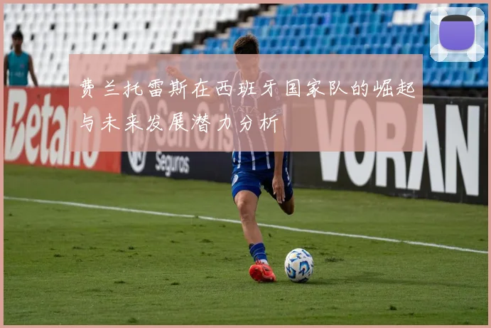 费兰托雷斯在西班牙国家队的崛起与未来发展潜力分析