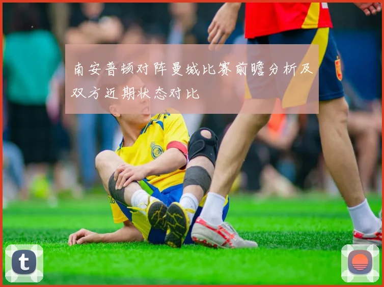 南安普顿对阵曼城比赛前瞻分析及双方近期状态对比