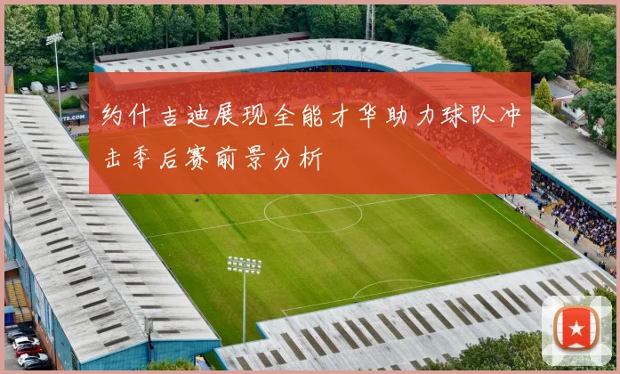 约什吉迪展现全能才华助力球队冲击季后赛前景分析