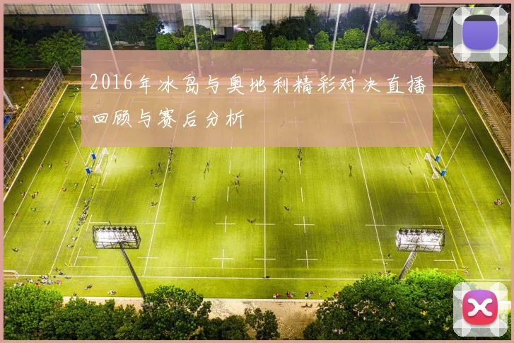 2016年冰岛与奥地利精彩对决直播回顾与赛后分析