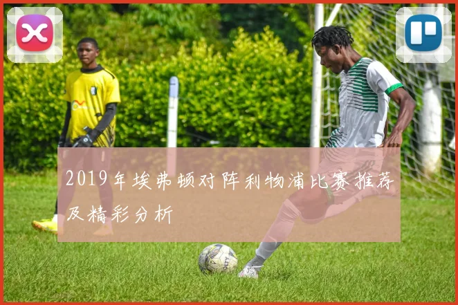 2019年埃弗顿对阵利物浦比赛推荐及精彩分析