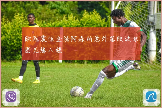 欧冠震惊全场阿森纳意外落败波尔图无缘八强