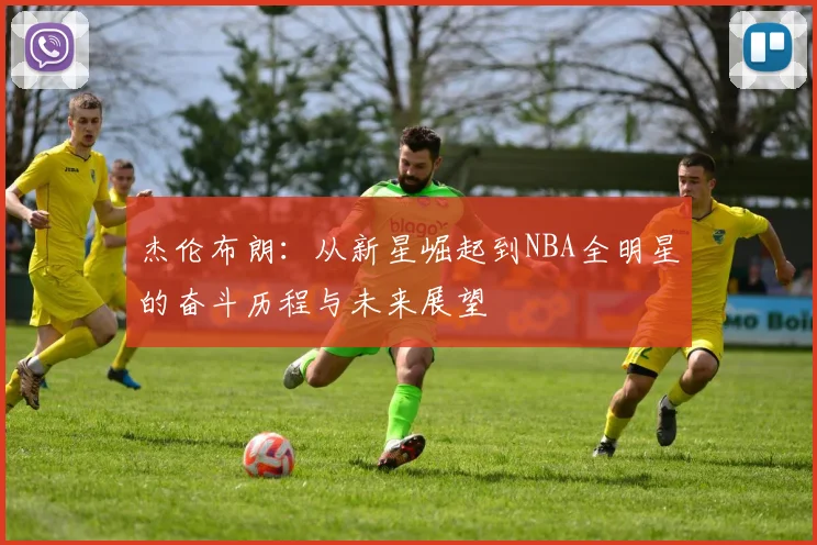 杰伦布朗:从新星崛起到NBA全明星的奋斗历程与未来展望
