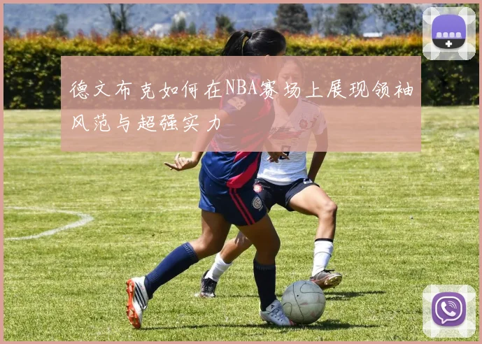 德文布克如何在NBA赛场上展现领袖风范与超强实力