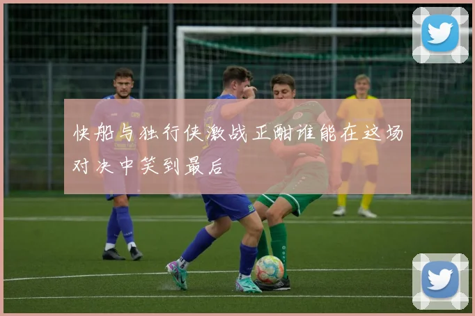 快船与独行侠激战正酣谁能在这场对决中笑到最后