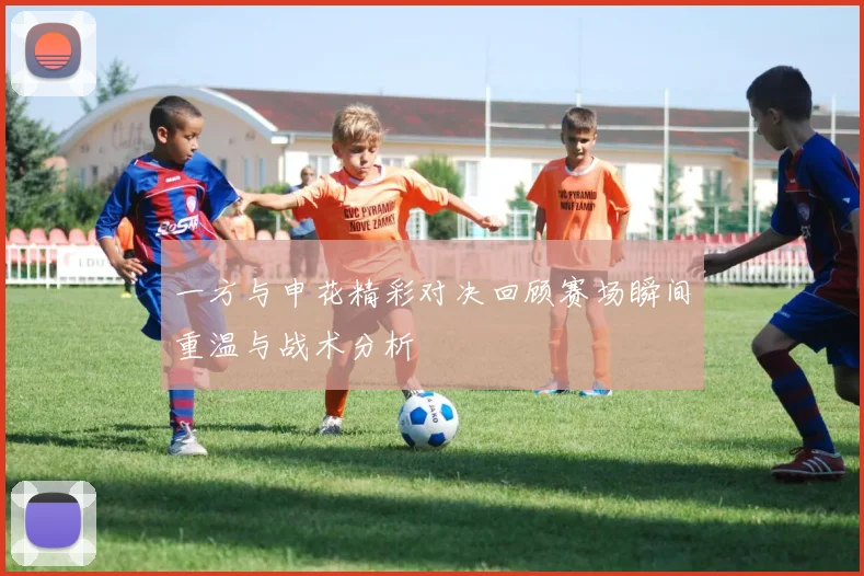 一方与申花精彩对决回顾赛场瞬间重温与战术分析