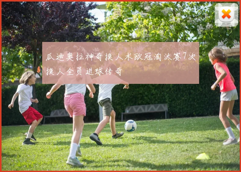瓜迪奥拉神奇换人术欧冠淘汰赛7次换人全员进球传奇