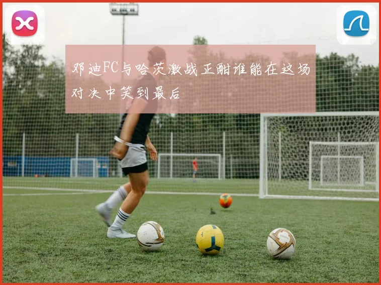 邓迪FC与哈茨激战正酣谁能在这场对决中笑到最后