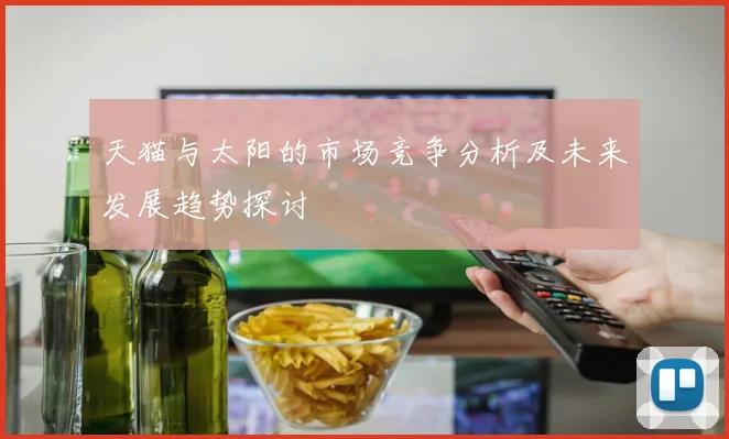 天猫与太阳的市场竞争分析及未来发展趋势探讨