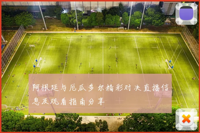 阿根廷与厄瓜多尔精彩对决直播信息及观看指南分享