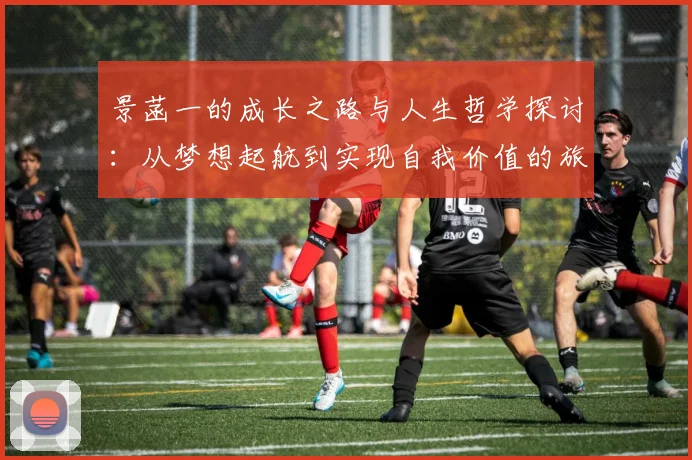 景菡一的成长之路与人生哲学探讨：从梦想起航到实现自我价值的旅程