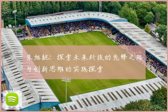 朱旭航：探索未来科技的先锋之路与创新思维的实践探索