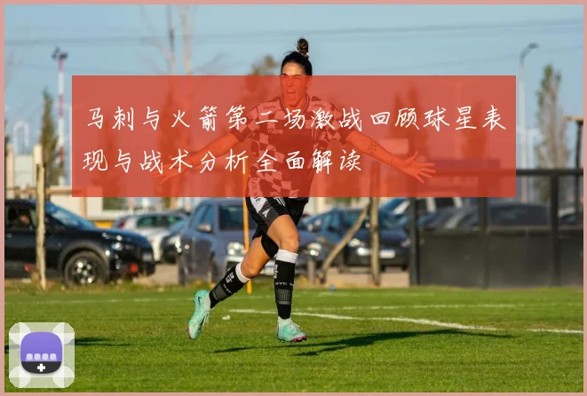 马刺与火箭第二场激战回顾球星表现与战术分析全面解读