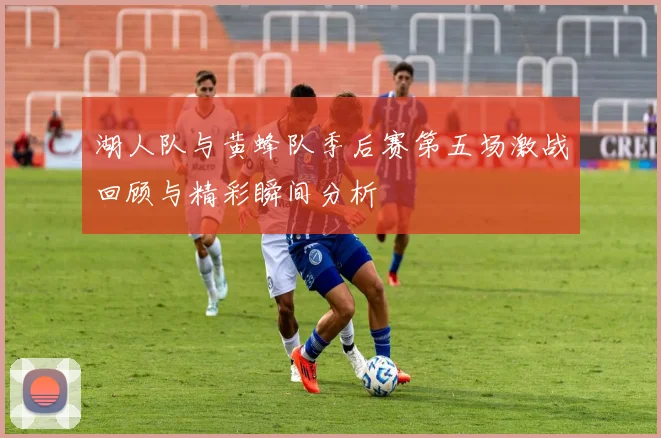 湖人队与黄蜂队季后赛第五场激战回顾与精彩瞬间分析