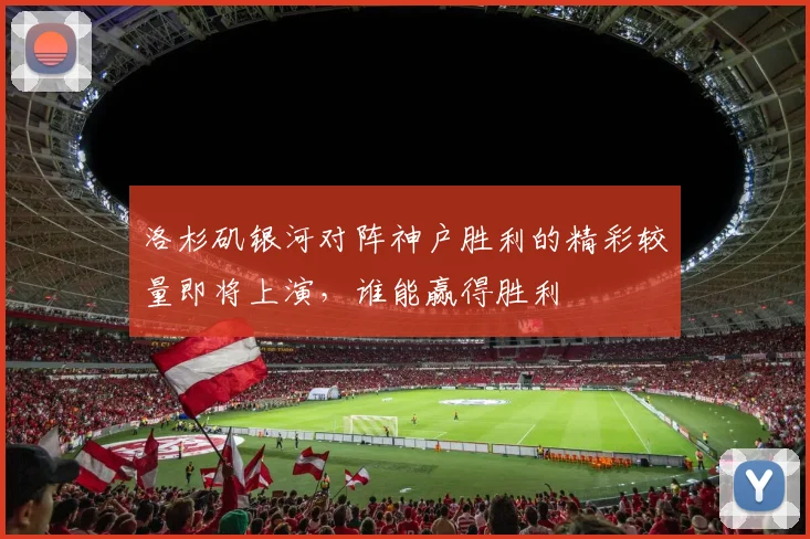 洛杉矶银河对阵神户胜利的精彩较量即将上演，谁能赢得胜利