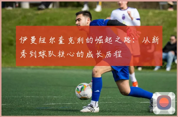 伊曼纽尔奎克利的崛起之路：从新秀到球队核心的成长历程